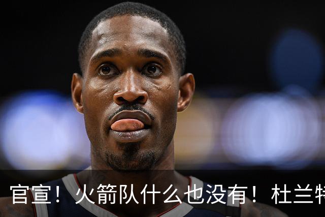 官宣！火箭队什么也没有！杜兰特影响力大不如前？